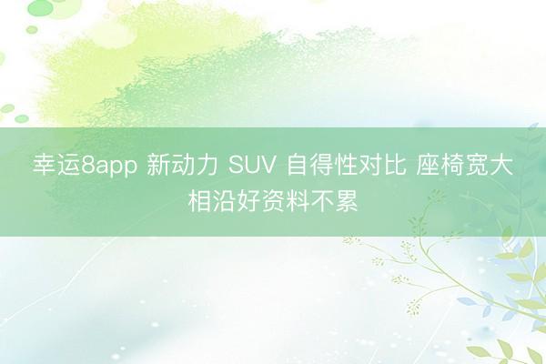 幸運(yùn)8app 新動力 SUV 自得性對比 座椅寬大相沿好資料不累