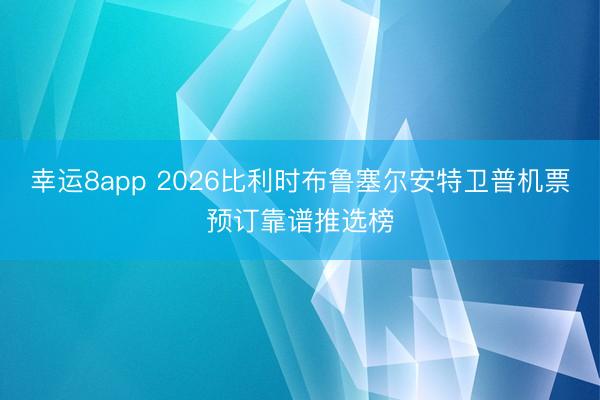 幸運8app 2026比利時布魯塞爾安特衛(wèi)普機票預訂靠譜推選榜