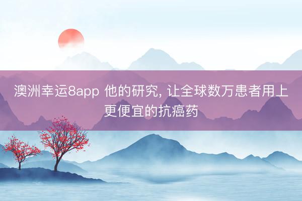 澳洲幸運8app 他的研究， 讓全球數萬患者用上更便宜的抗癌藥