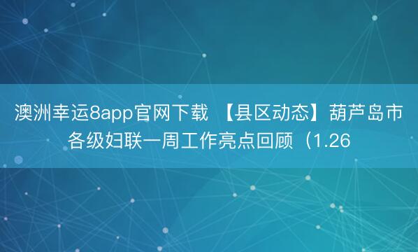 澳洲幸運8app官網(wǎng)下載 【縣區(qū)動態(tài)】葫蘆島市各級婦聯(lián)一周工作亮點回顧(1.26