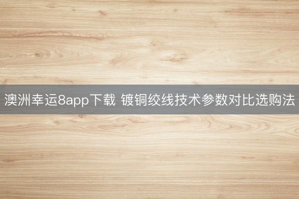 澳洲幸運8app下載 鍍銅絞線技術參數對比選購法