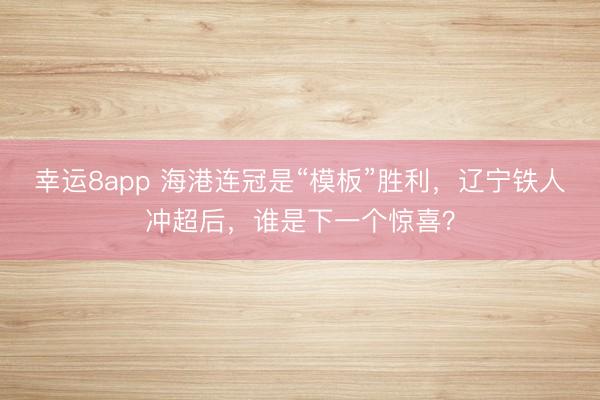 幸運(yùn)8app 海港連冠是“模板”勝利,遼寧鐵人沖超后,誰是下一個(gè)驚喜?