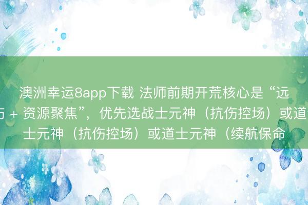 澳洲幸運(yùn)8app下載 法師前期開(kāi)荒核心是 “遠(yuǎn)程群清 + 元神承傷 + 資源聚焦”，優(yōu)先選戰(zhàn)士元神（抗傷控場(chǎng)）或道士元神（續(xù)航保命