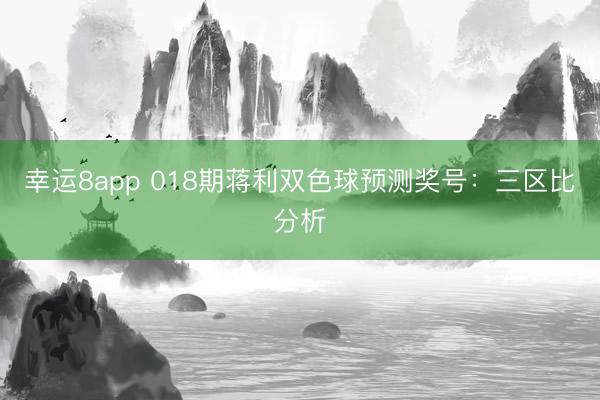 幸運(yùn)8app 018期蔣利雙色球預(yù)測獎(jiǎng)號(hào):三區(qū)比分析