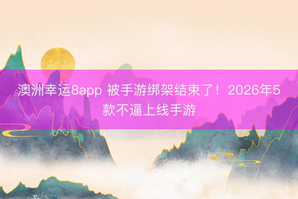 澳洲幸運(yùn)8app 被手游綁架結(jié)束了！2026年5款不逼上線手游