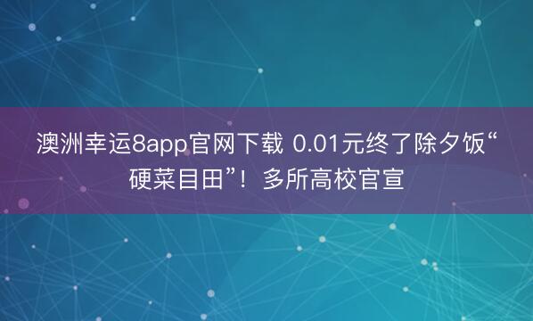 澳洲幸運8app官網下載 0.01元終了除夕飯“硬菜目田”！多所高校官宣