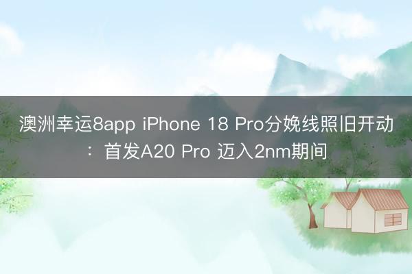 澳洲幸運(yùn)8app iPhone 18 Pro分娩線照舊開動：首發(fā)A20 Pro 邁入2nm期間